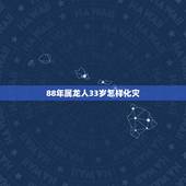88年属龙人33岁怎样化灾，属龙人33岁