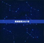 离婚新规2021年，2021年出台的离婚新规，与之前相比有哪些改动？