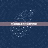 1986年属虎的今年多少岁啦，1986年出生，今年多大？