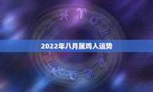 2022年八月属鸡人运势，2022年属鸡人的全年运势