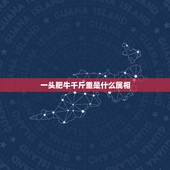 一头肥牛千斤重是什么属相，一头肥牛千斤重。指十二生肖中的一个？谢谢