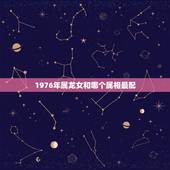 1976年属龙女和哪个属相最配，龙人和哪些属相结婚恩爱