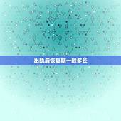 出轨后恢复期一般多长，男人出轨后多长时间才会回头