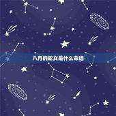 八月的蛇女是什么命运，八月蛇女的一生