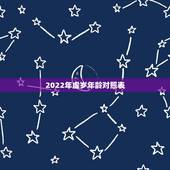 2022年虚岁年龄对照表，2021年虚岁年龄对照表