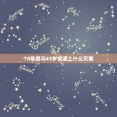 78年属马43岁会遇上什么灾难，78年属马的43岁会遇上什么灾难