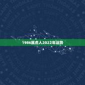 1986属虎人2022年运势，1986属虎女人2022年的运气