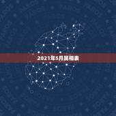 2021年5月属相表，2021年1月份属什么生肖