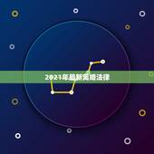 2021年最新离婚法律，2021年新的婚姻法离婚规定