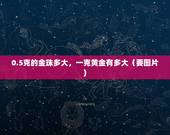 0.5克的金珠多大，一克黄金有多大（要图片)