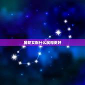 属蛇女配什么属相更好，属龙的和什么属相最配