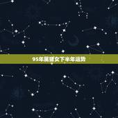95年属猪女下半年运势，属猪1995年女的戴什么招财