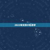 2022年女孩小乳名字，女宝宝取名大全