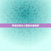 有品位的女人微信头像唯美，用哪几种微信头像的女人，一看就是品性良好的人