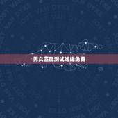 男女匹配测试姻缘免费，测姻缘，男女双方配不配