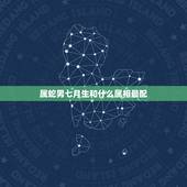 属蛇男七月生和什么属相最配，属蛇的人和什么属相的人最般配？