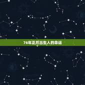 76年正月出生人的命运，76年腊月三十生人命运