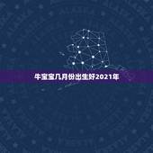 牛宝宝几月份出生好2021年，2021年牛宝宝几月出生最好