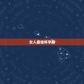 女人最佳怀孕期，女人最好怀孕期间是什么时候
