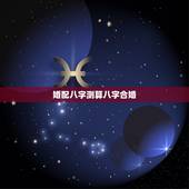 婚配八字测算八字合婚，最准的八字合婚免费的