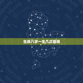 生辰八字一生几次婚姻，真的不能从八字中看出来几次婚姻吗谢谢