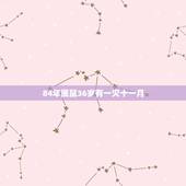 84年属鼠36岁有一灾十一月，84年属鼠的最佳配偶