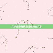 八字合婚免费测试在线合八字，八字合婚表准确率