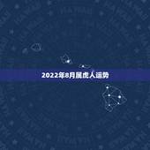 2022年8月属虎人运势，2022年属虎的本命年好不好