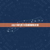 2021年5月19日属相特次吉，2021年属相是啥，才会有好运势的？