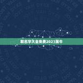 取名字大全免费2021属牛，2021年属牛吉利名字女孩