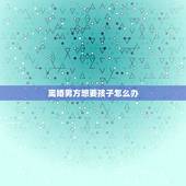 离婚男方想要孩子怎么办，双方离婚有孩子，男方想要孩子抚养权怎么办