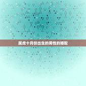 属虎十月份出生的男性的婚配，男属虎的属相婚配表