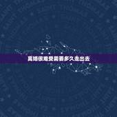 离婚很难受需要多久走出去，离婚后要多久能走出