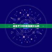 出生于1999年是属什么的，1999年出生属什么