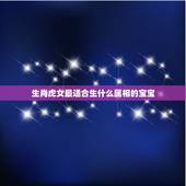 生肖虎女最适合生什么属相的宝宝，男属相虎女属相猴生什么属相的宝宝好