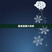 属龙是哪几年的，属龙和牛的属相合吗