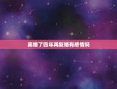 离婚了四年再复婚有感情吗，离婚5年，再复婚会有结果吗