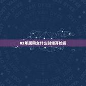 82年属狗女什么时候开始发，2022 年狗1982年38岁狗