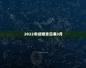 2022年结婚吉日表3月，2022年五月份哪天结婚日子好