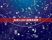 86虎人2021年每月运势，1986年属虎女2021年运势及运程每月运