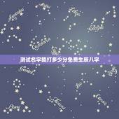 测试名字能打多少分免费生辰八字，免费生辰八字测名