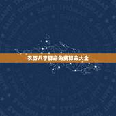 农历八字算命免费算命大全，农历生辰八字算命