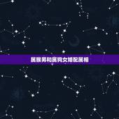 属猴男和属狗女婚配属相，属猴男与属狗女相配上