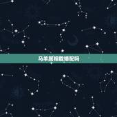 马羊属相能婚配吗，属马的和什么属相最配 属马的属相婚配表