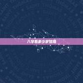 八字看多少岁结婚，生辰八字算多少岁结婚？