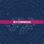 四大不利婚姻的日柱，如果一个男人的八字对婚姻不利的话 天干地支都对婚姻