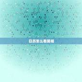 日历怎么看属相，日历上怎么看每日生肖