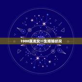 1988属龙女一生婚姻状况 88年属龙女有几次婚姻