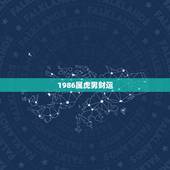 1986属虎男财运，1986年属虎有36岁注意吗