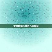 女命婚姻不顺的八字特征，哪些八字特征代表女人婚姻不顺